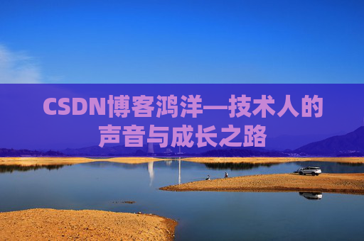 CSDN博客鸿洋—技术人的声音与成长之路